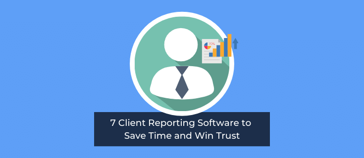 7 Client Reporting Software to Save Time and Win Trust