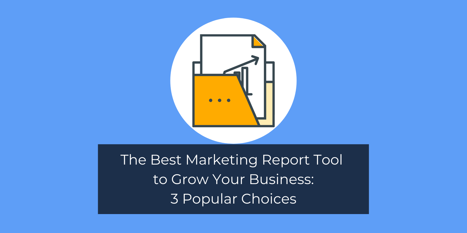 The Best Marketing Report Tool to Grow Your Business: 3 Popular Choices