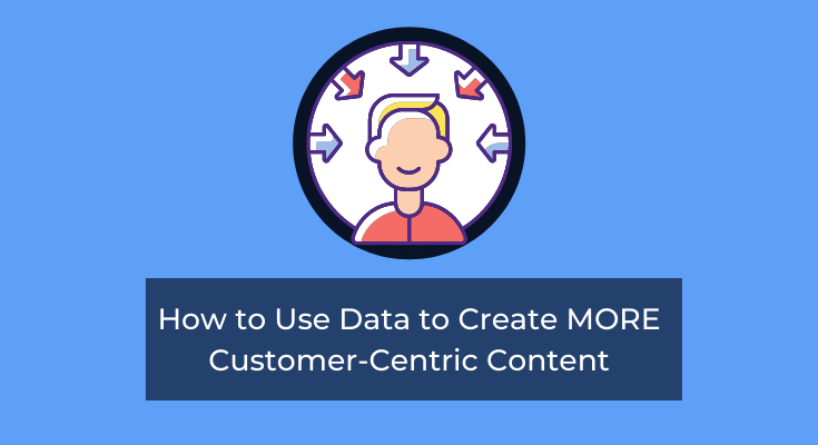 How to Use Data to Create MORE Customer-Centric Content