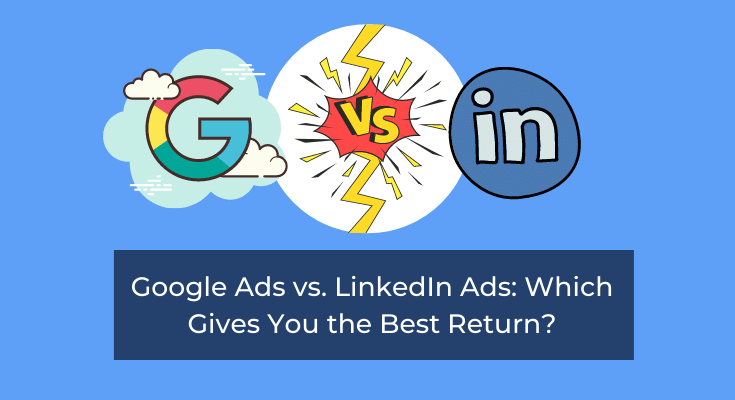 Google Ads vs. LinkedIn Ads: Which Gives You the Best Return?