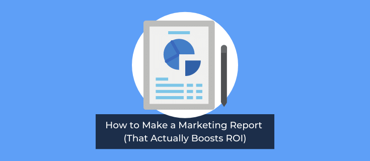 How to Make a Marketing Report (That Actually Boosts ROI)