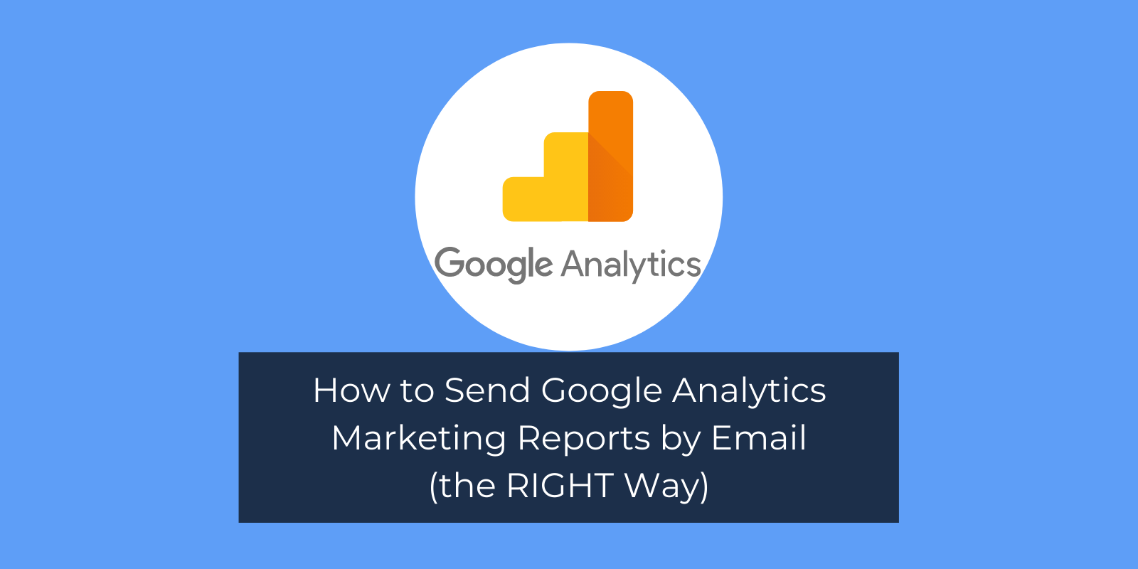 How to Send Google Analytics Marketing Reports by Email (the RIGHT Way)