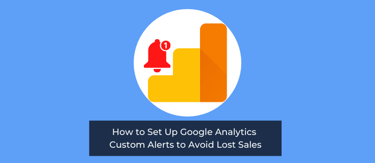 How to Set Up Google Analytics Custom Alerts to Avoid Lost Sales