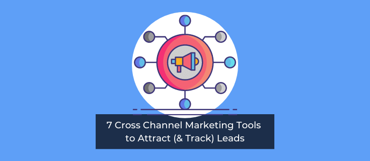 7 Cross Channel Marketing Tools to Attract (& Track) Leads