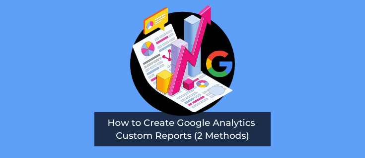 How to Create Google Analytics Custom Reports (2 Methods)