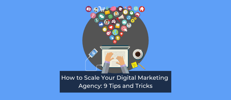 How to Scale Your Digital Marketing Agency: 9 Tips and Tricks