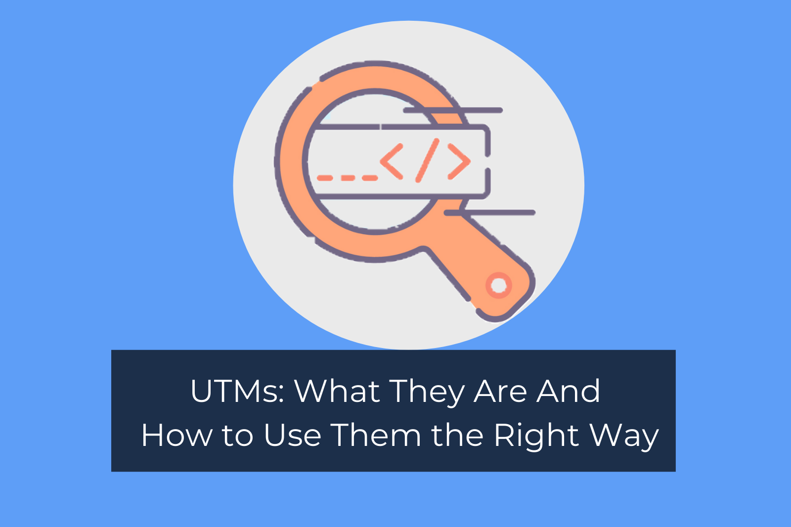 UTMs: What They Are And How to Use Them the Right Way