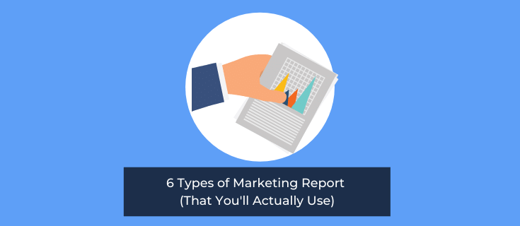 6 Types of Marketing Report (That You'll Actually Use)