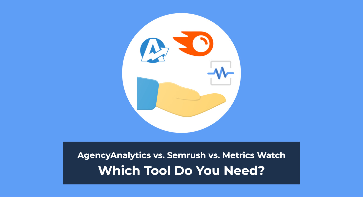AgencyAnalytics vs. Semrush vs. Metrics Watch: Which Tool Do You Need?