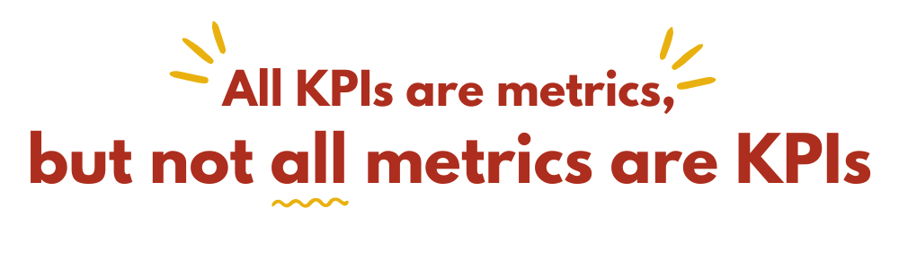 All KPIs are metrics, but not all metrics are KPIs