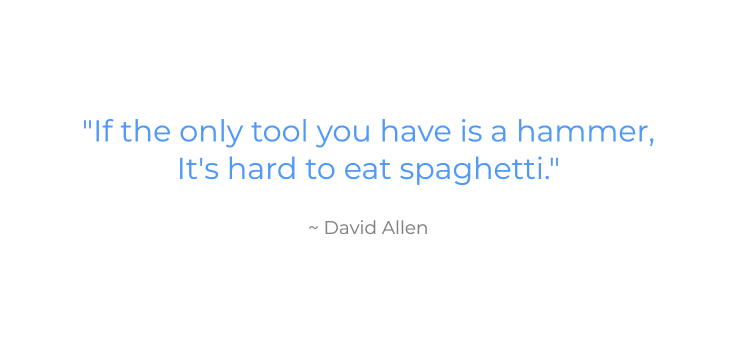 Quote by David Allen that says, "If the only tool you have is a hammer, It's hard to eat spaghetti."
