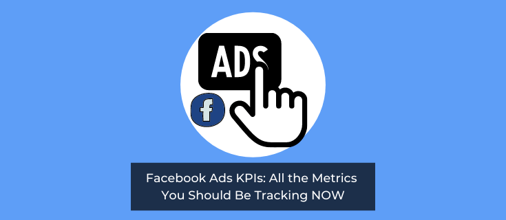 Facebook Ads KPIs: All the Metrics You Should Be Tracking NOW