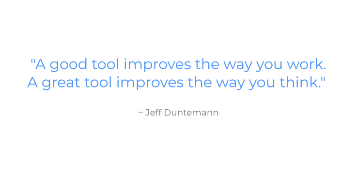 Quote by Jeff Duntemann that says, "A good tool improves the way you work. A great tool improves the way you think."