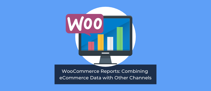 WooCommerce Reports: Combining eCom Data With Other Channels